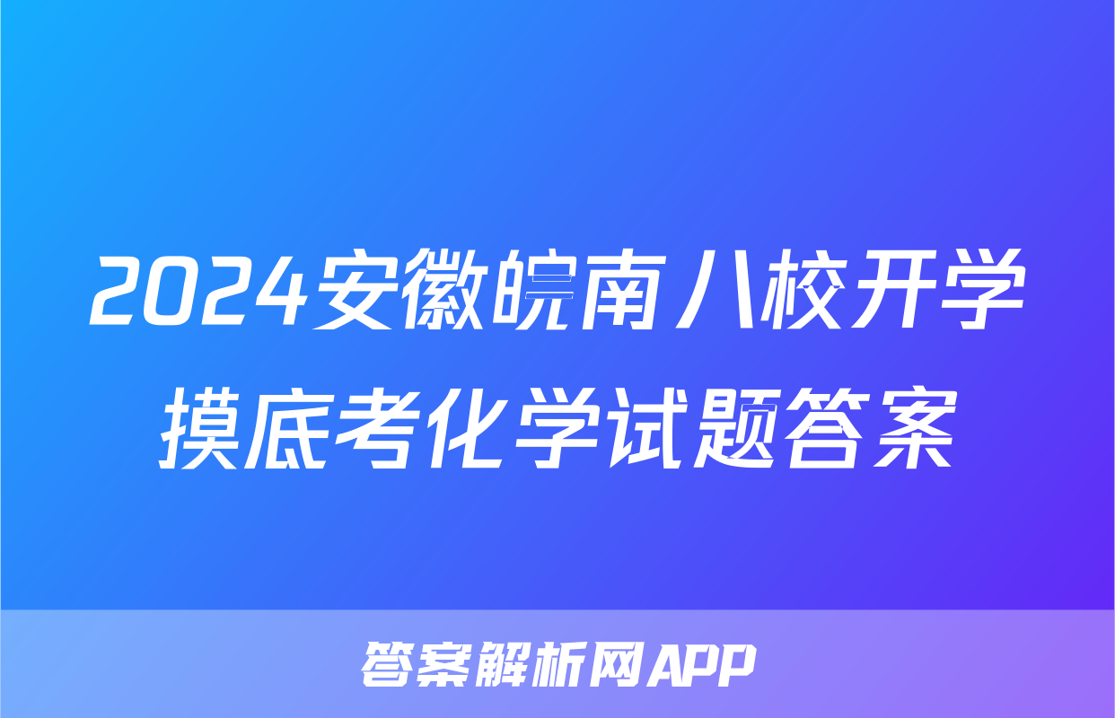 2024安徽皖南八校开学摸底考化学试题答案