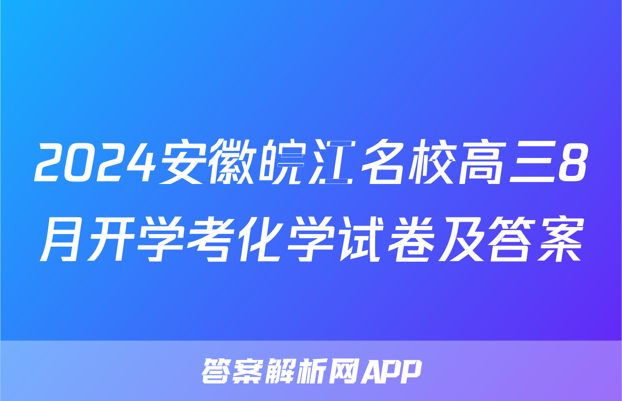 2024安徽皖江名校高三8月开学考化学试卷及答案