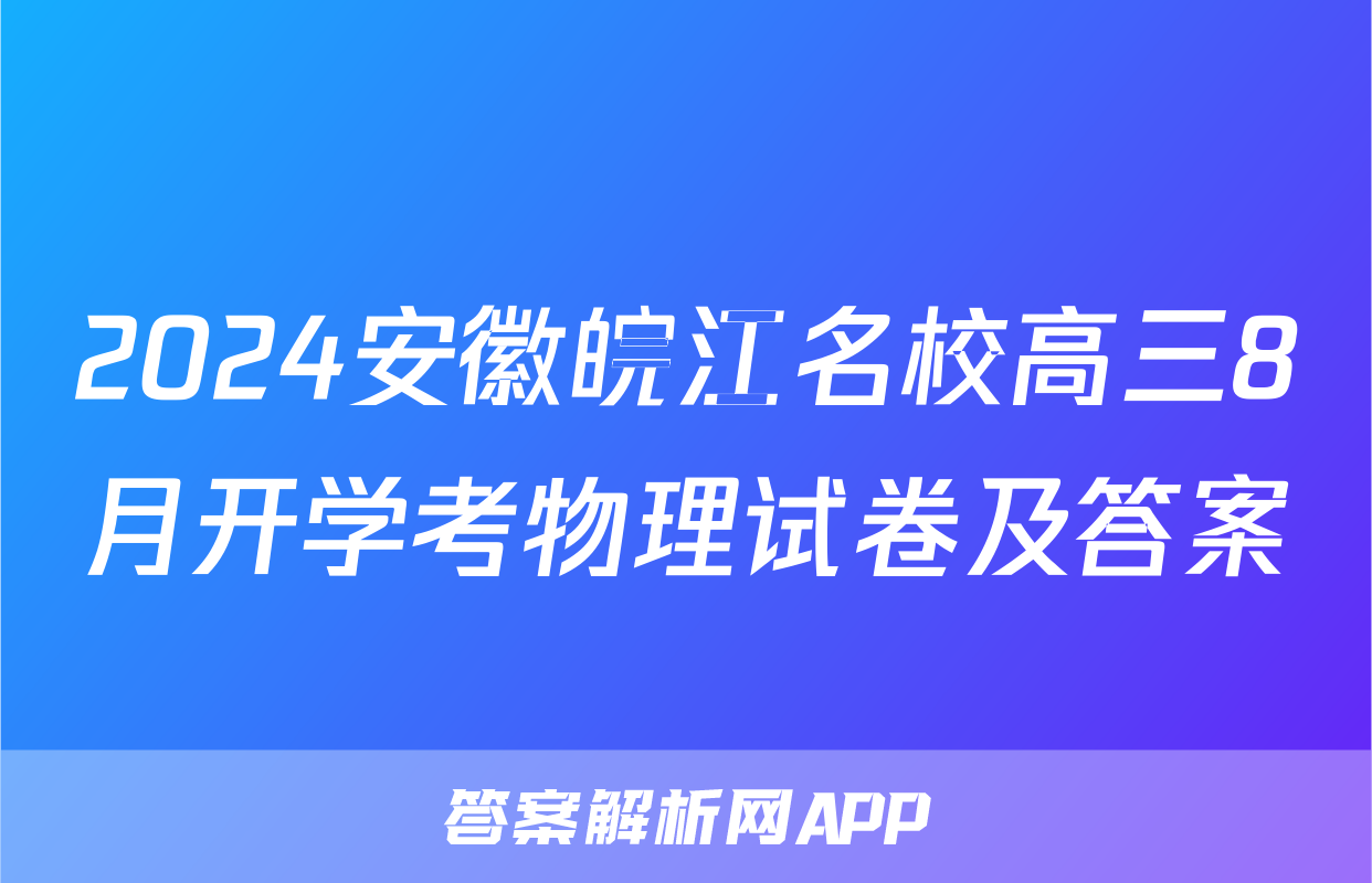2024安徽皖江名校高三8月开学考物理试卷及答案