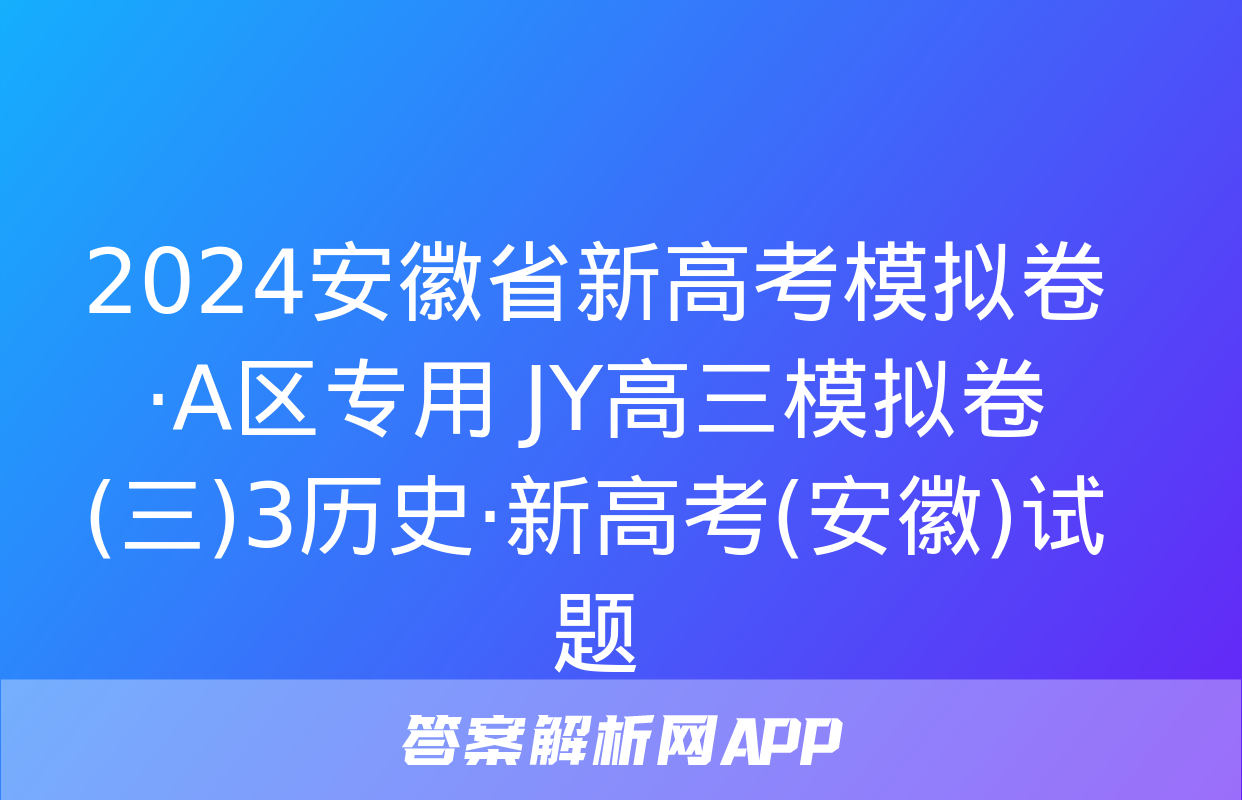 2024安徽省新高考模拟卷·A区专用 JY高三模拟卷(三)3历史·新高考(安徽)试题