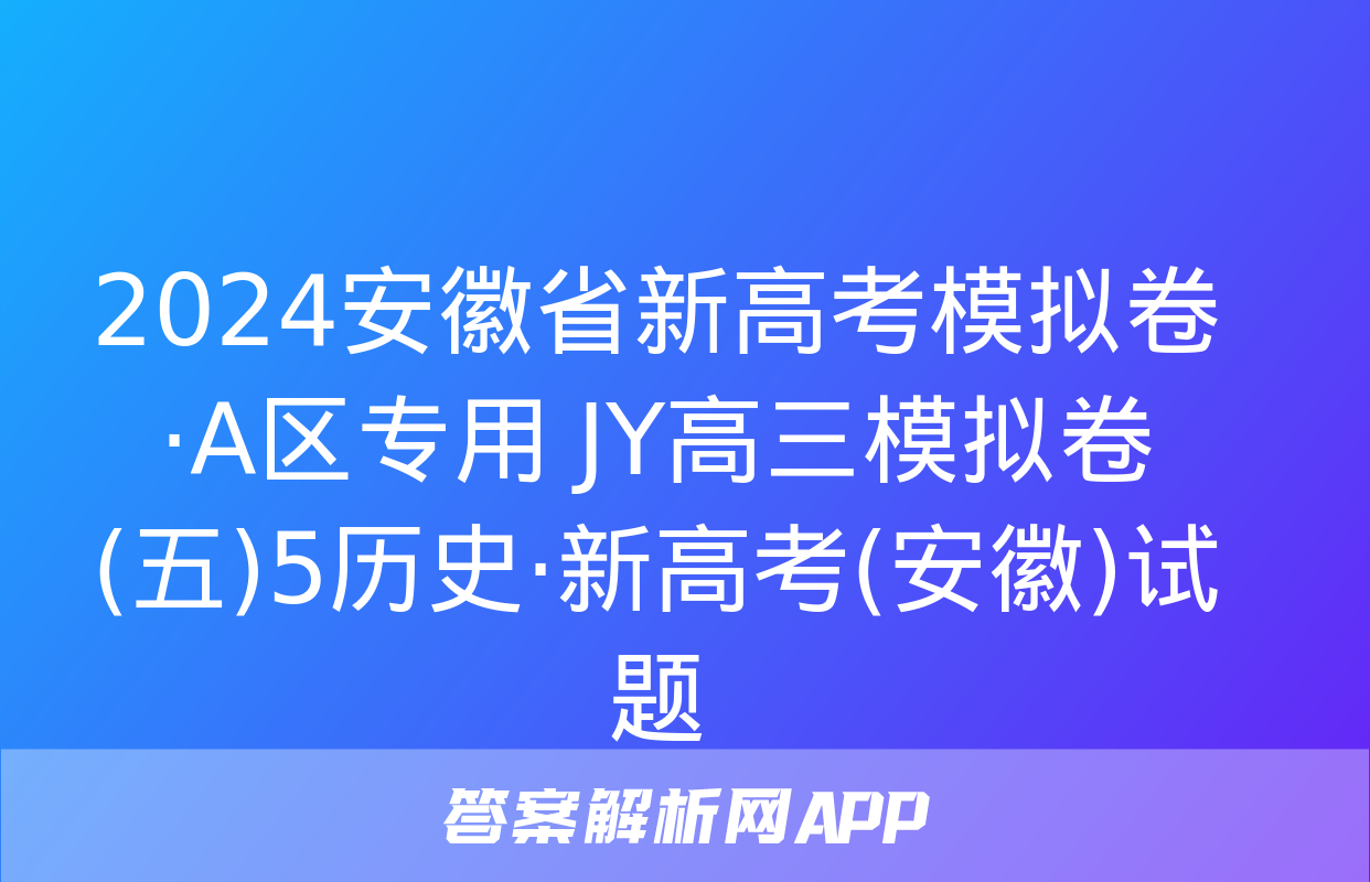 2024安徽省新高考模拟卷·A区专用 JY高三模拟卷(五)5历史·新高考(安徽)试题