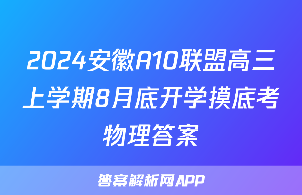 2024安徽A10联盟高三上学期8月底开学摸底考物理答案