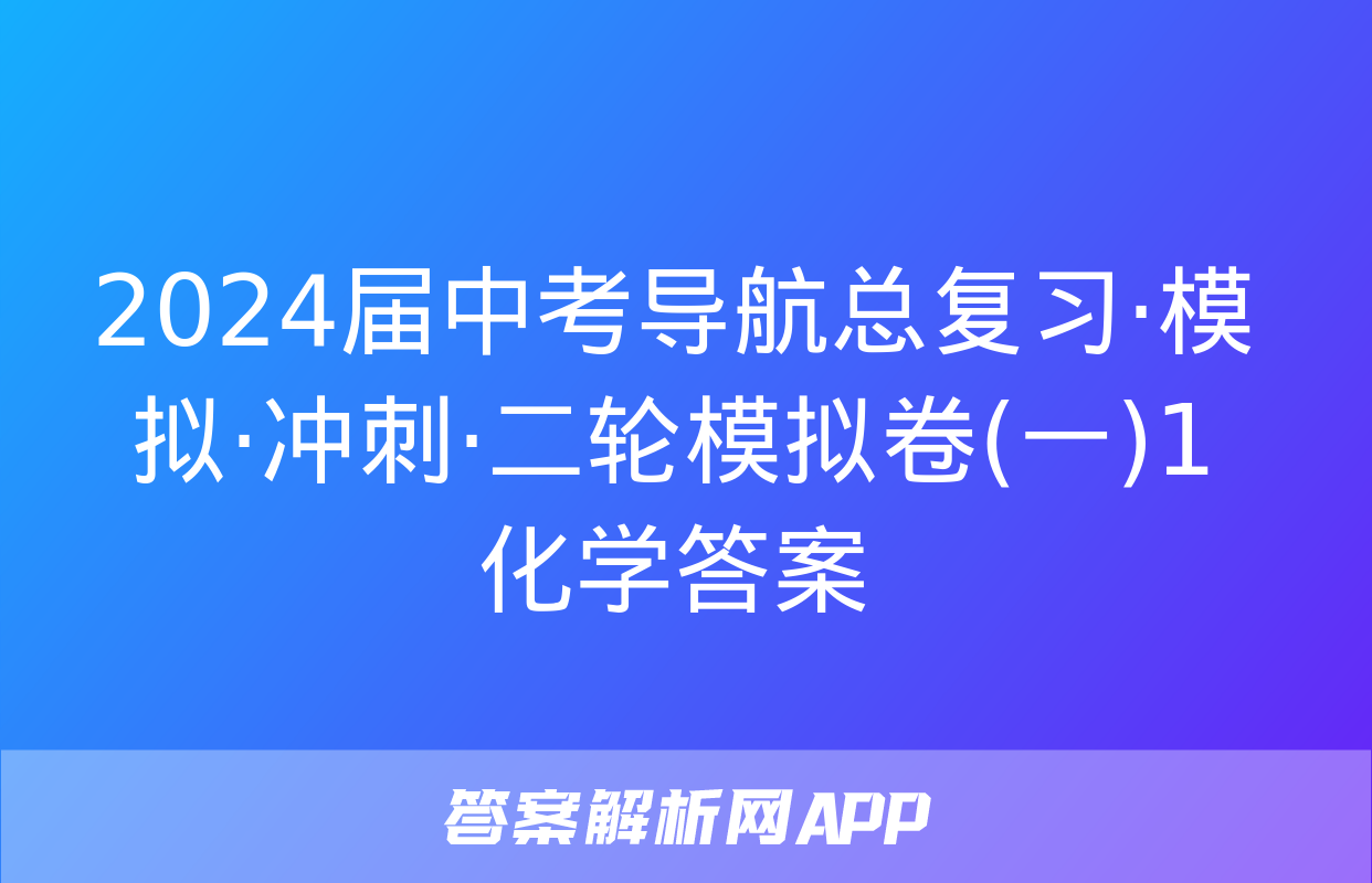 2024届中考导航总复习·模拟·冲刺·二轮模拟卷(一)1化学答案