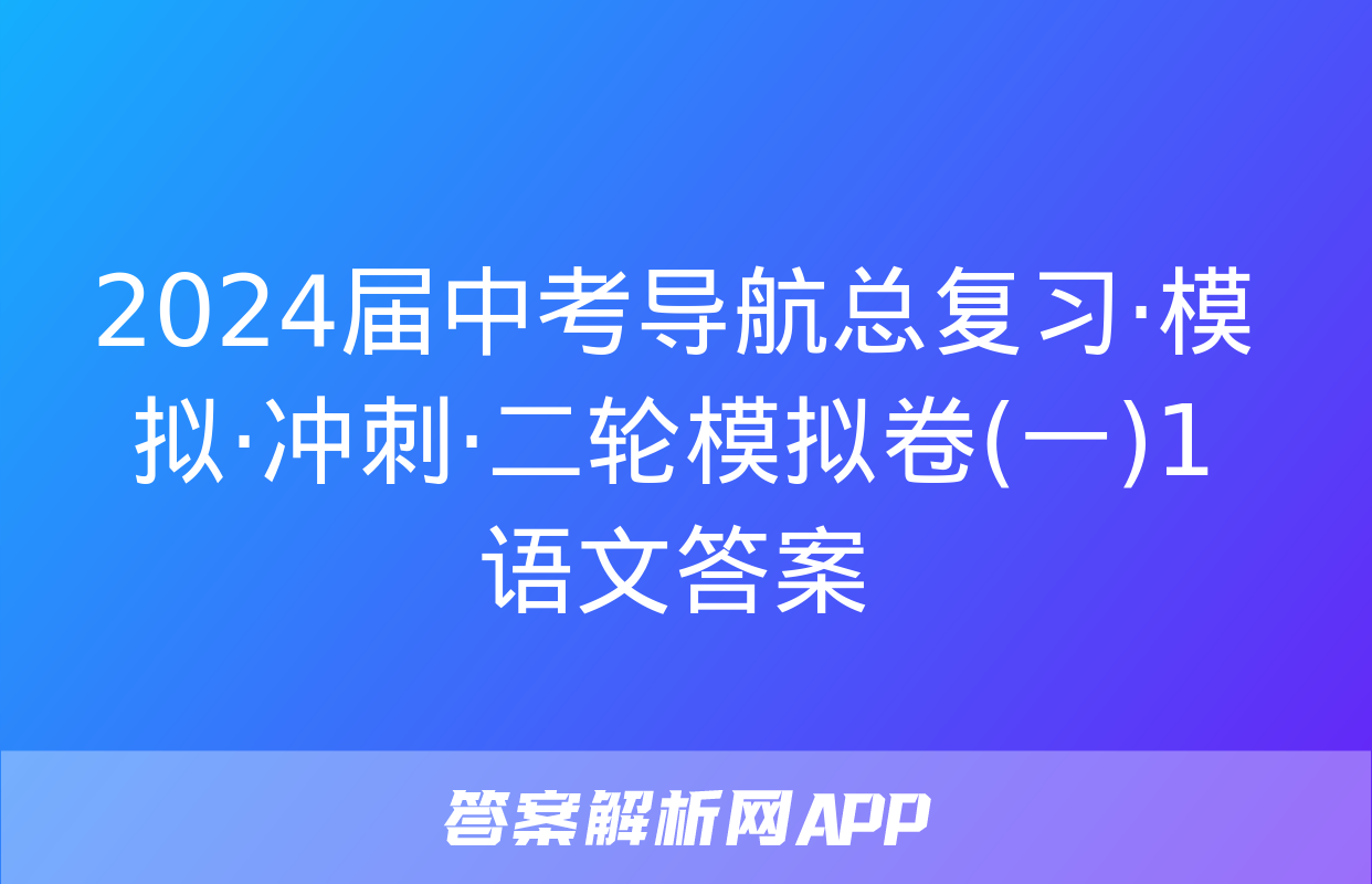 2024届中考导航总复习·模拟·冲刺·二轮模拟卷(一)1语文答案