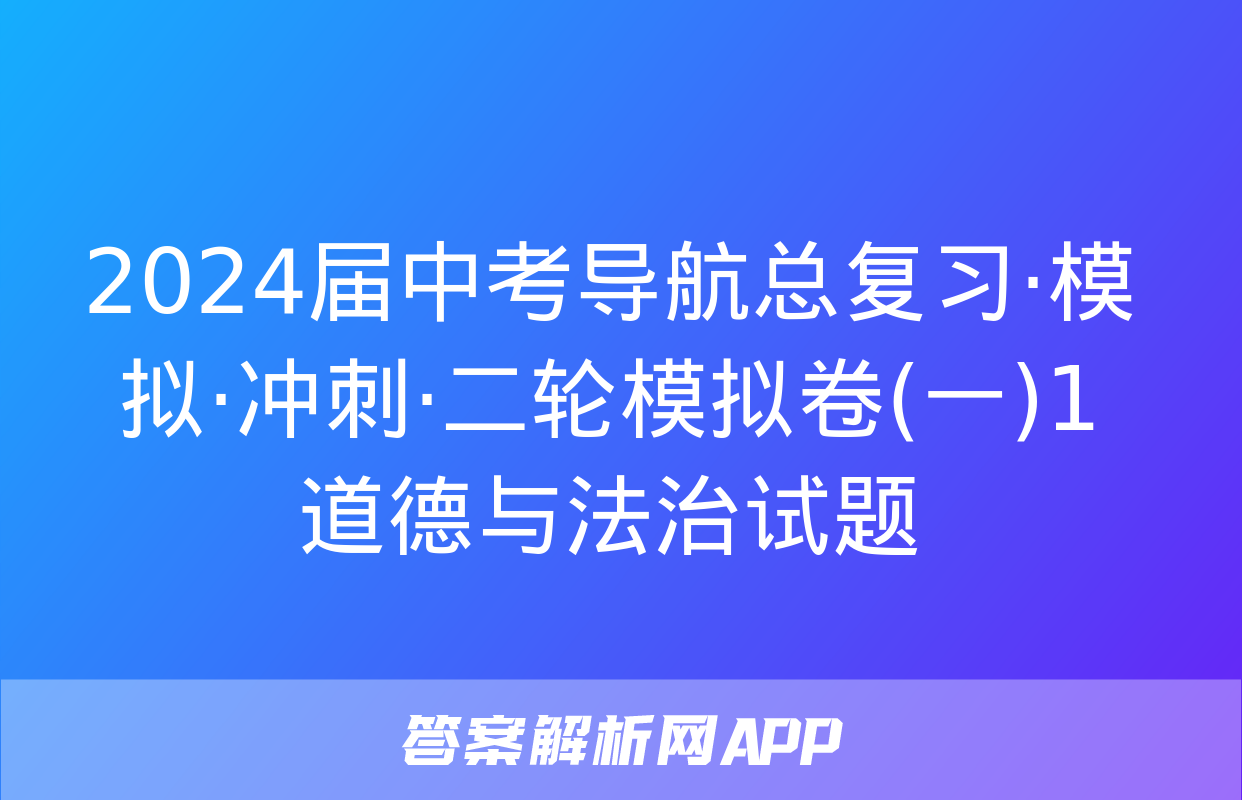 2024届中考导航总复习·模拟·冲刺·二轮模拟卷(一)1道德与法治试题