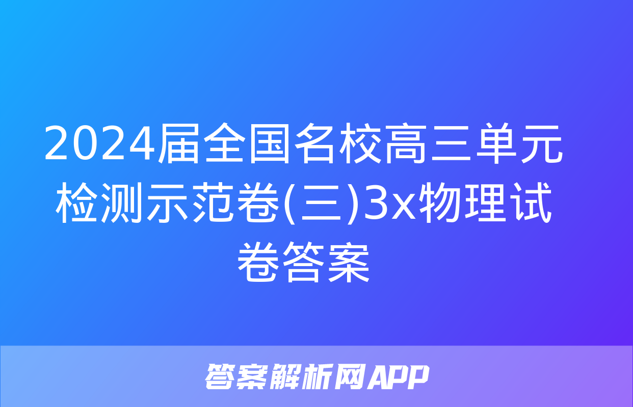 2024届全国名校高三单元检测示范卷(三)3x物理试卷答案