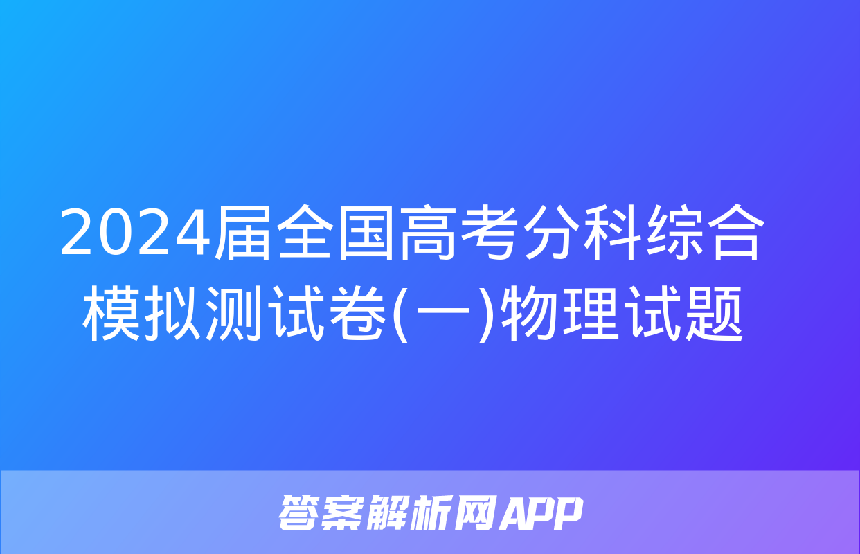 2024届全国高考分科综合模拟测试卷(一)物理试题