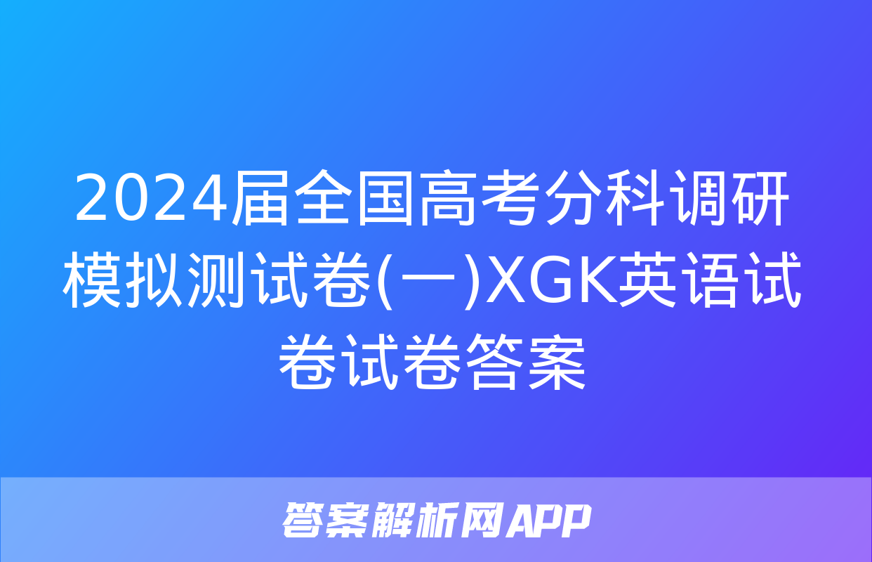 2024届全国高考分科调研模拟测试卷(一)XGK英语试卷试卷答案