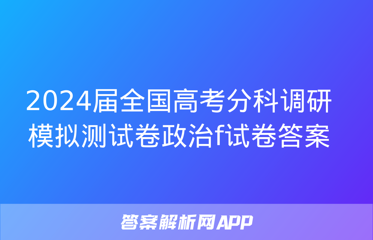 2024届全国高考分科调研模拟测试卷政治f试卷答案