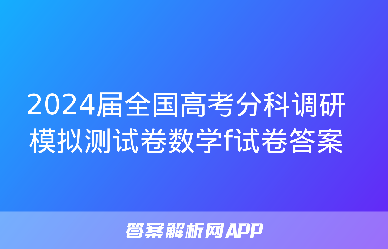 2024届全国高考分科调研模拟测试卷数学f试卷答案