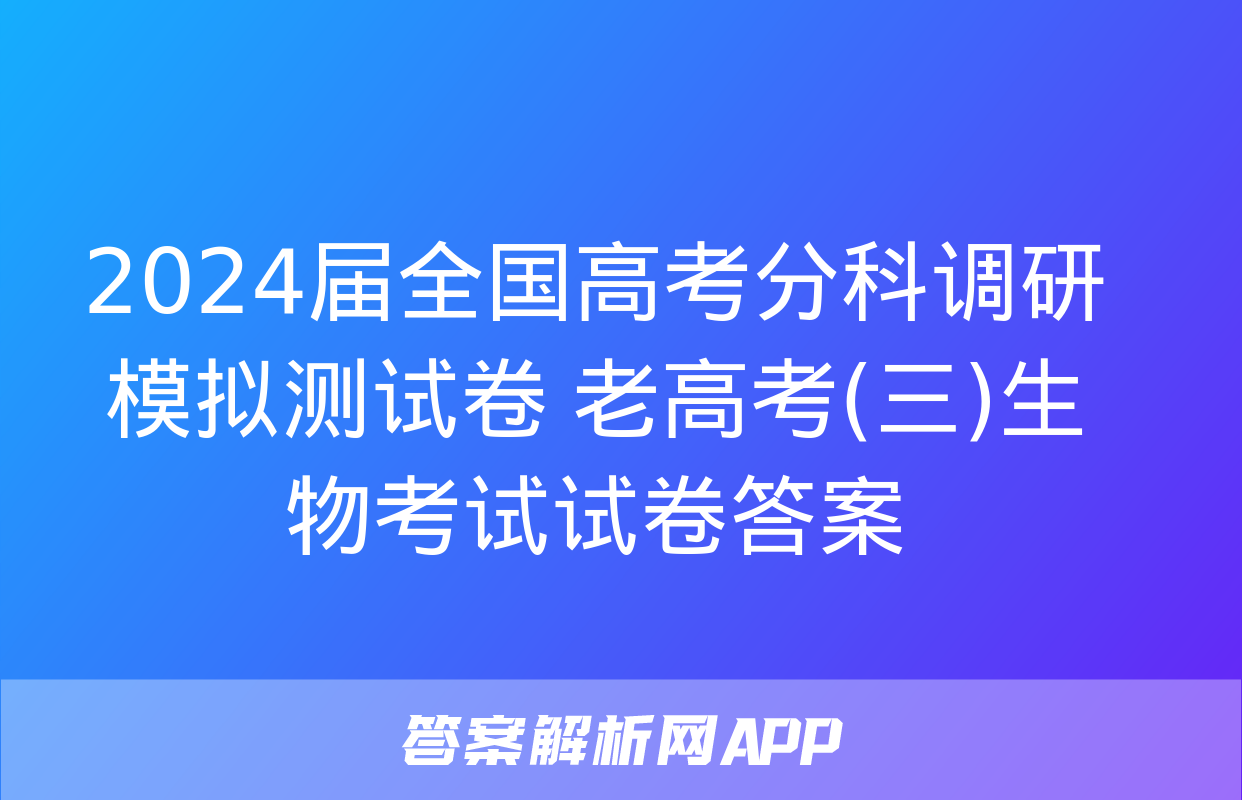 2024届全国高考分科调研模拟测试卷 老高考(三)生物考试试卷答案