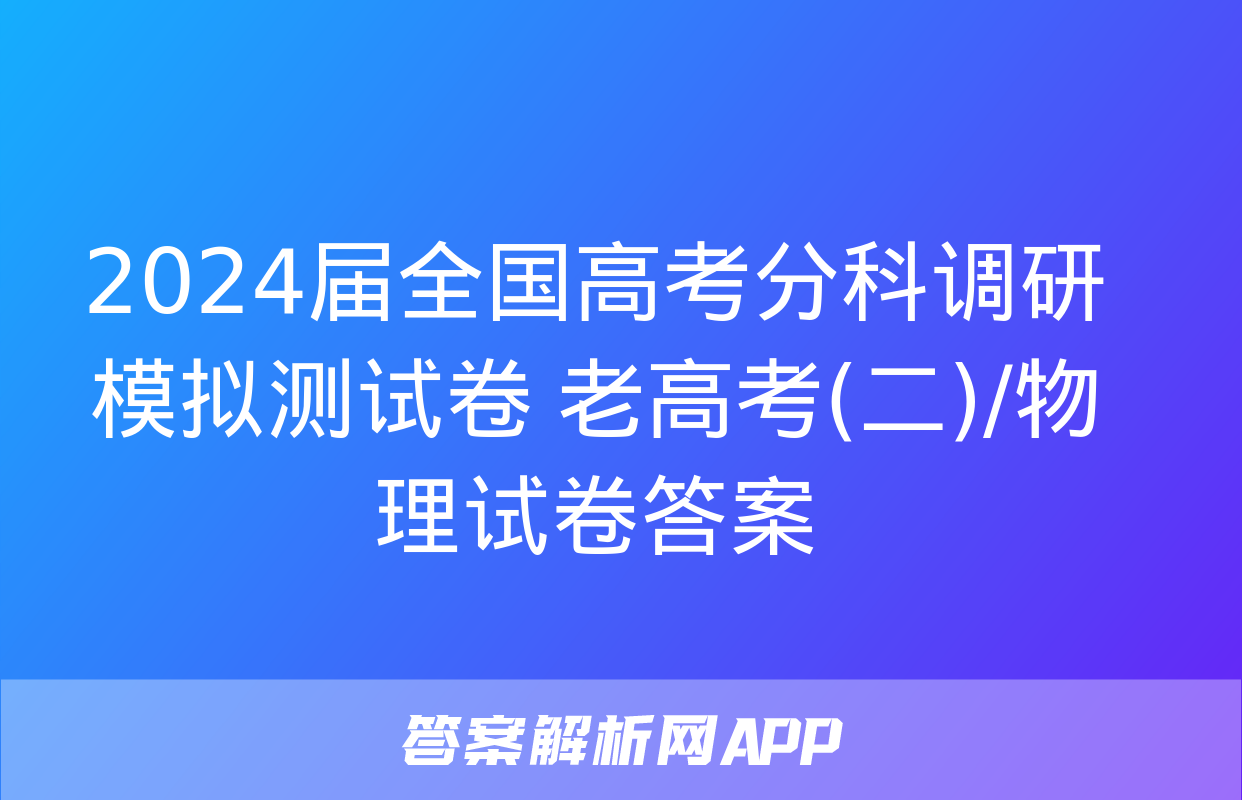 2024届全国高考分科调研模拟测试卷 老高考(二)/物理试卷答案