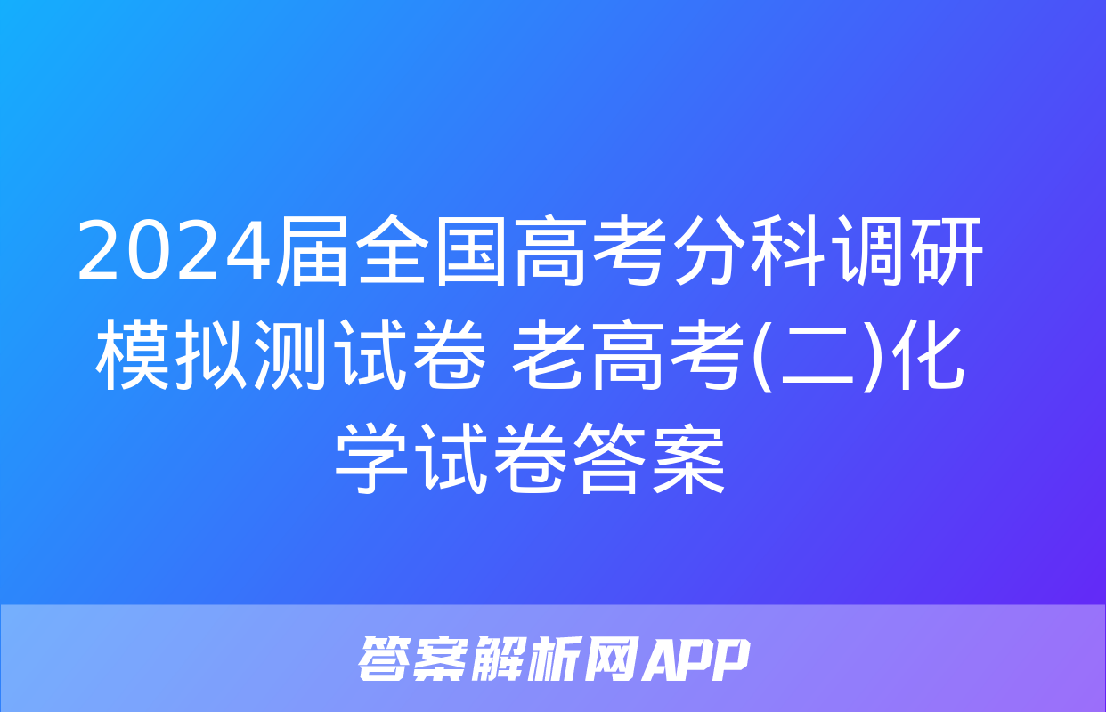 2024届全国高考分科调研模拟测试卷 老高考(二)化学试卷答案