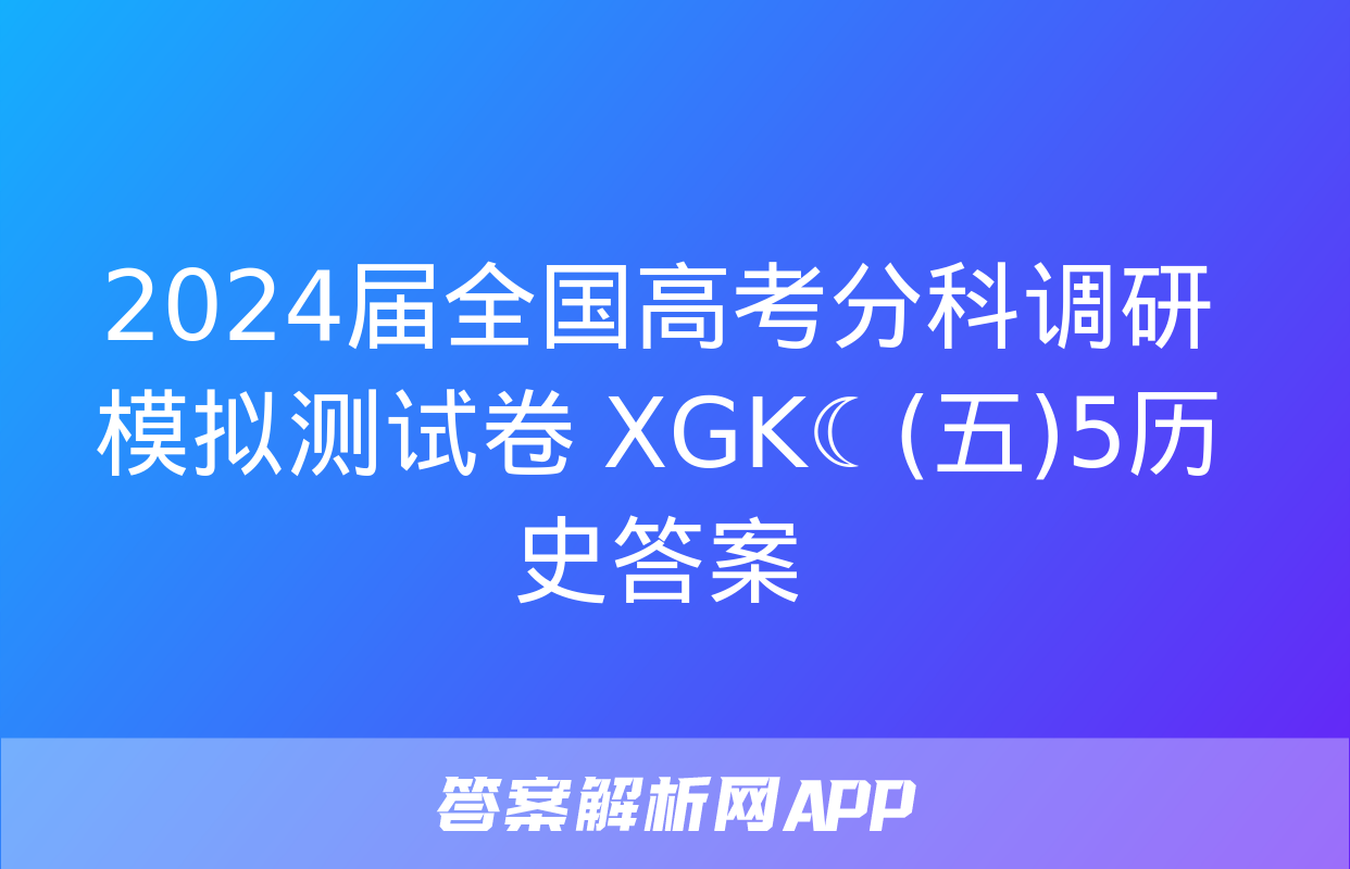 2024届全国高考分科调研模拟测试卷 XGK☾(五)5历史答案