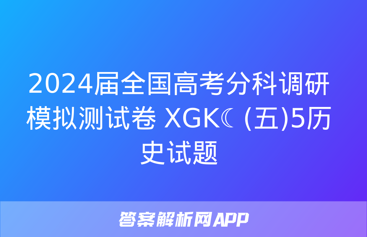 2024届全国高考分科调研模拟测试卷 XGK☾(五)5历史试题