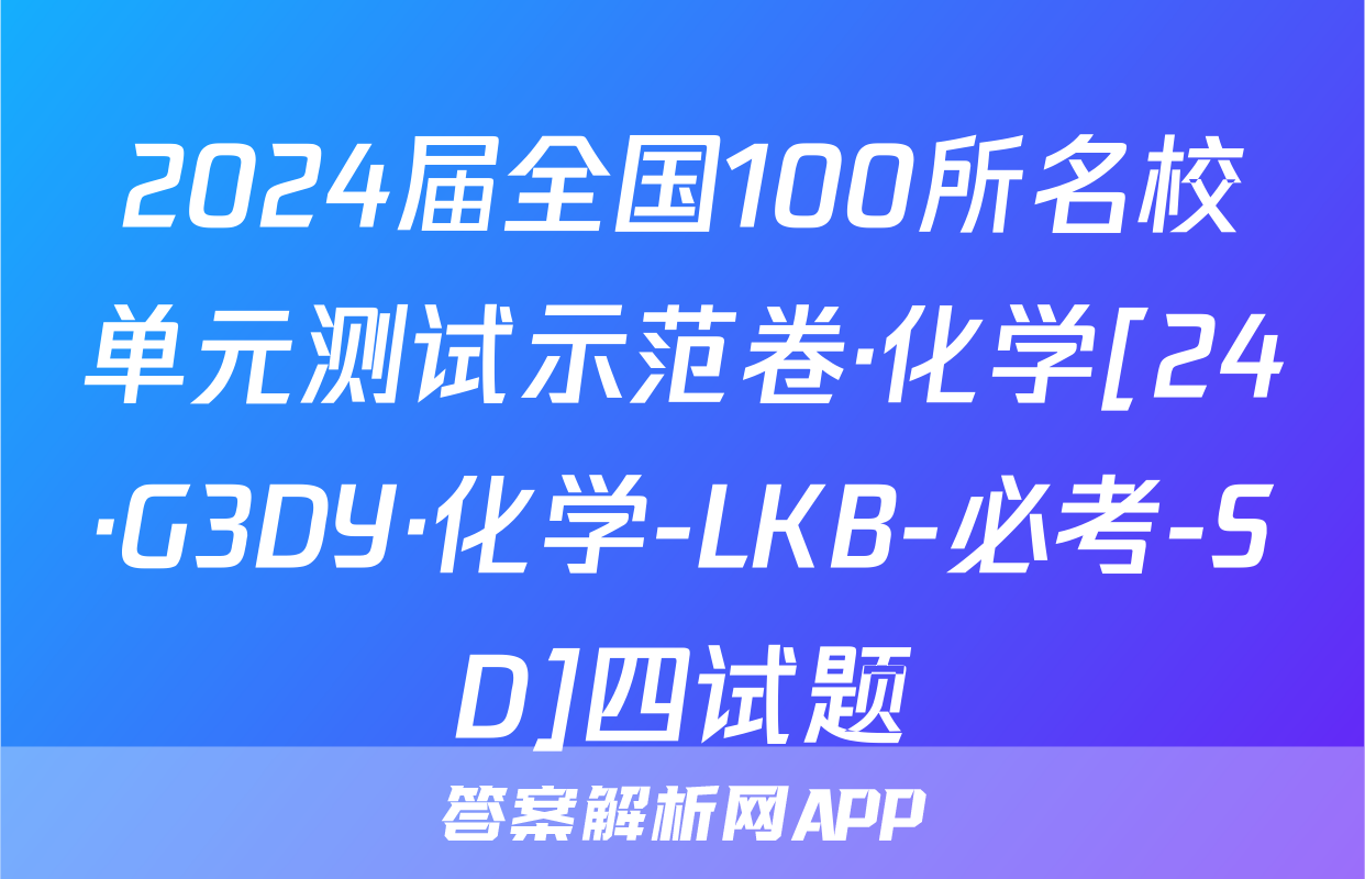 2024届全国100所名校单元测试示范卷·化学[24·G3DY·化学-LKB-必考-SD]四试题