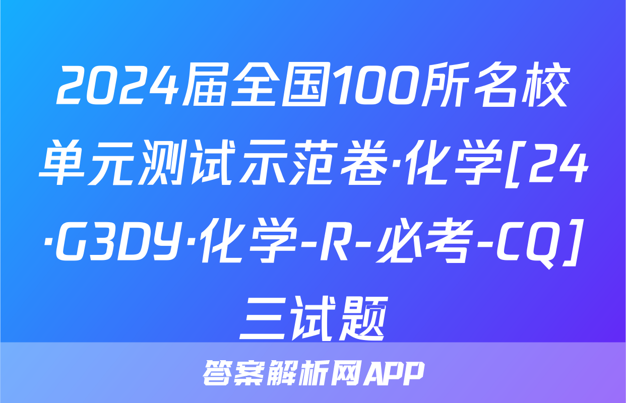 2024届全国100所名校单元测试示范卷·化学[24·G3DY·化学-R-必考-CQ]三试题