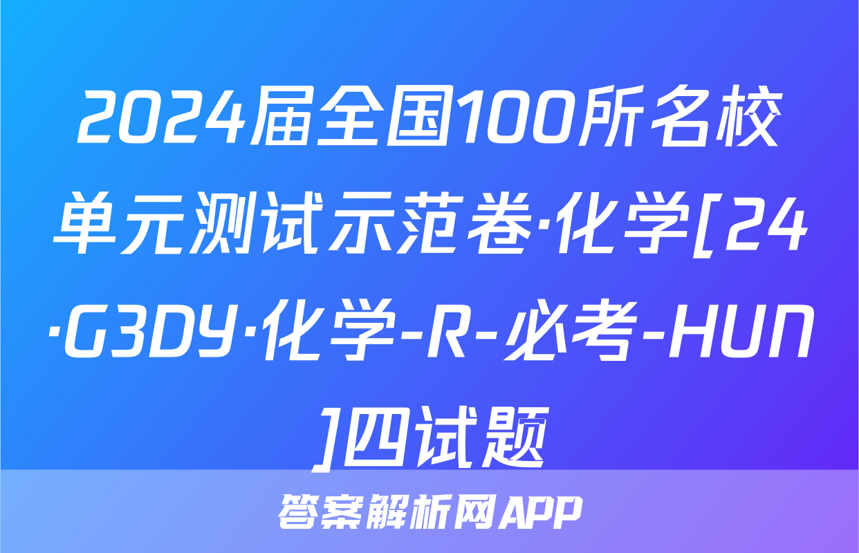 2024届全国100所名校单元测试示范卷·化学[24·G3DY·化学-R-必考-HUN]四试题