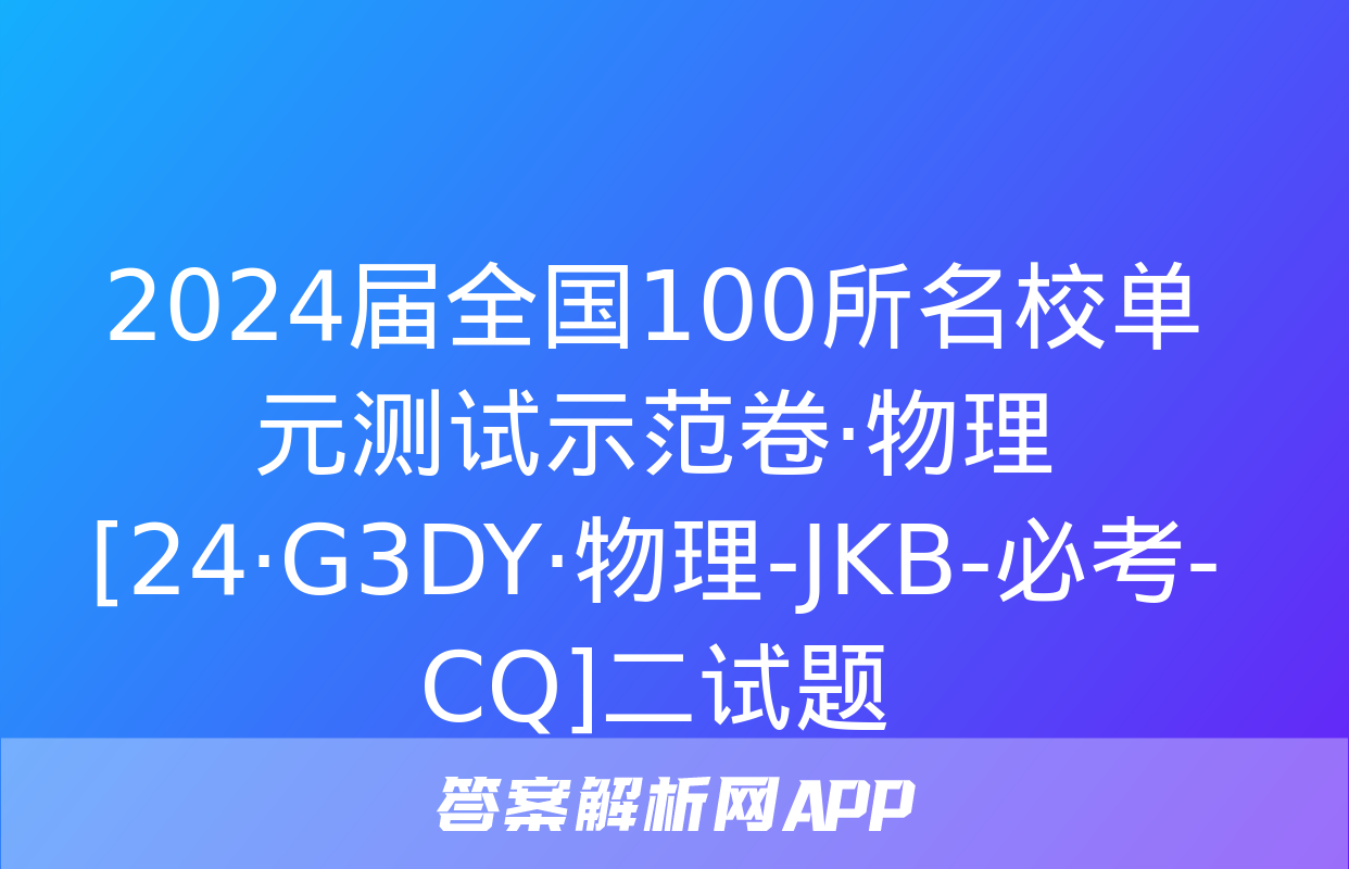 2024届全国100所名校单元测试示范卷·物理[24·G3DY·物理-JKB-必考-CQ]二试题