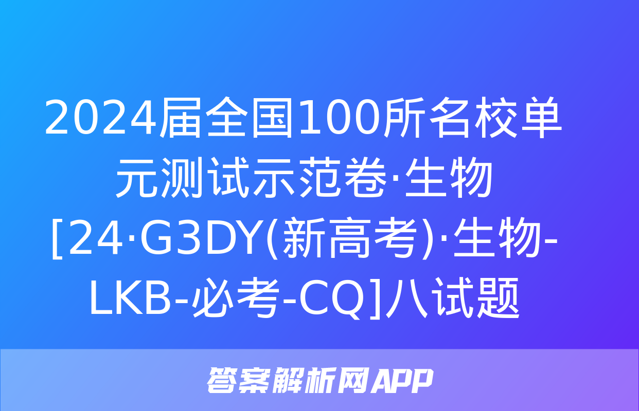 2024届全国100所名校单元测试示范卷·生物[24·G3DY(新高考)·生物-LKB-必考-CQ]八试题