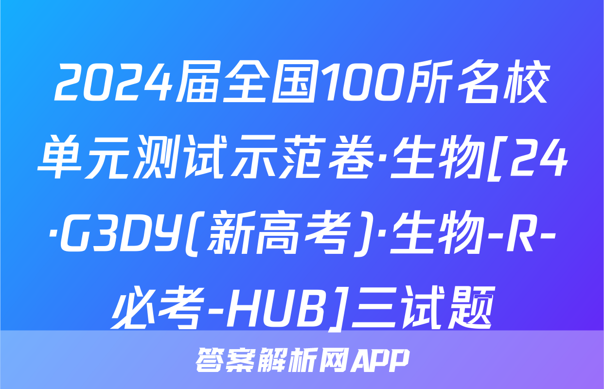 2024届全国100所名校单元测试示范卷·生物[24·G3DY(新高考)·生物-R-必考-HUB]三试题