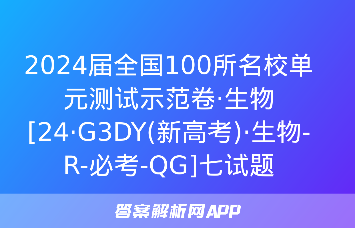 2024届全国100所名校单元测试示范卷·生物[24·G3DY(新高考)·生物-R-必考-QG]七试题