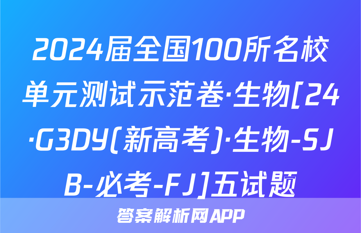 2024届全国100所名校单元测试示范卷·生物[24·G3DY(新高考)·生物-SJB-必考-FJ]五试题