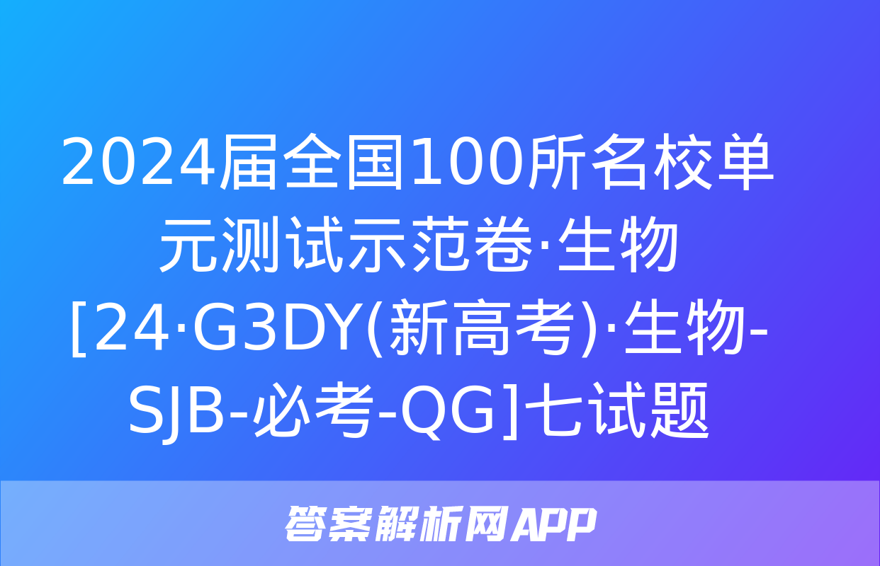 2024届全国100所名校单元测试示范卷·生物[24·G3DY(新高考)·生物-SJB-必考-QG]七试题