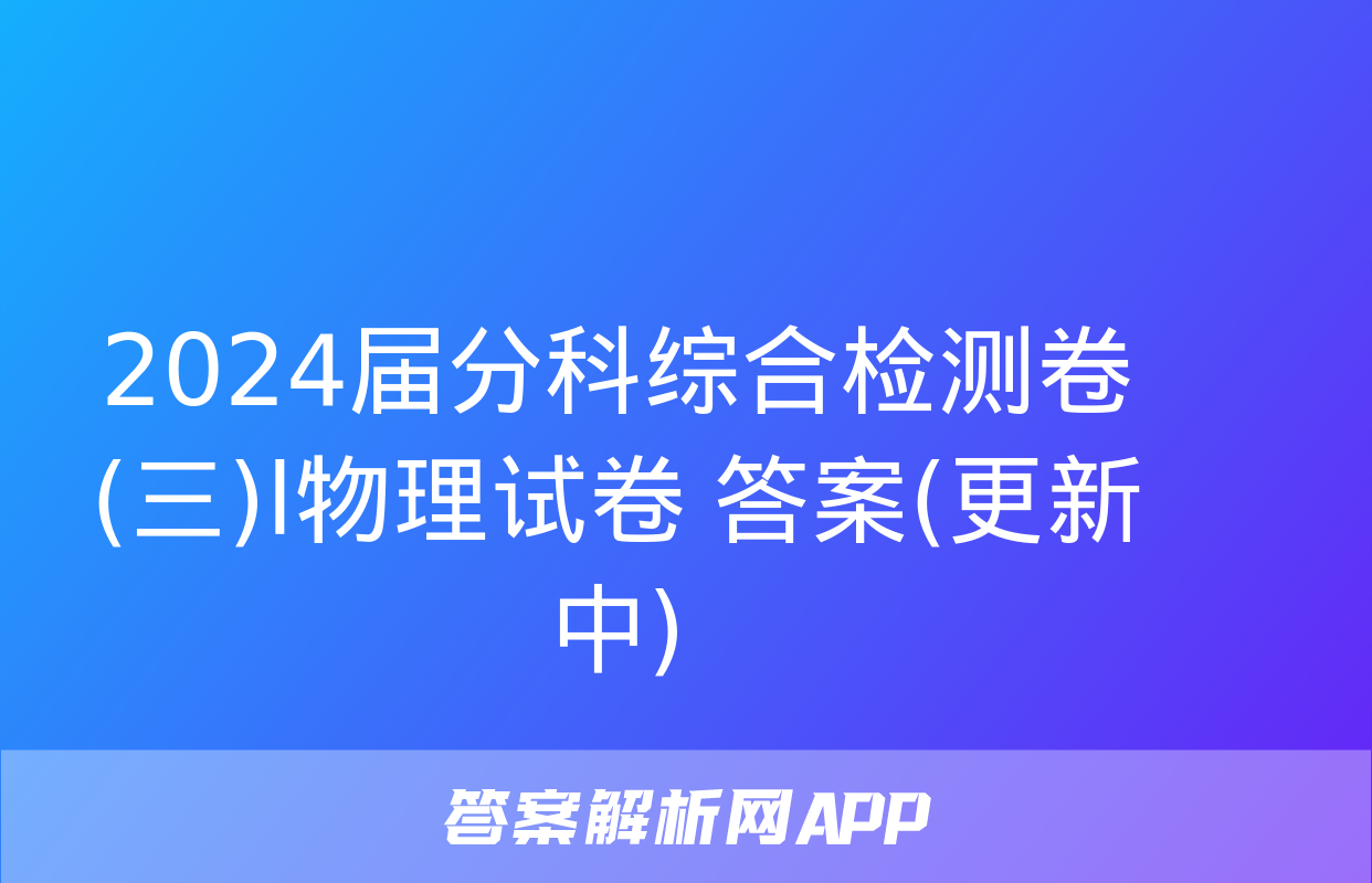 2024届分科综合检测卷(三)l物理试卷 答案(更新中)