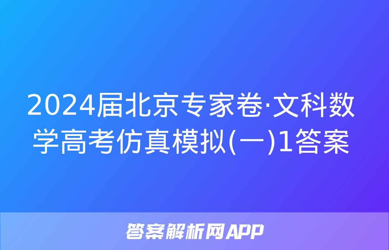 2024届北京专家卷·文科数学高考仿真模拟(一)1答案