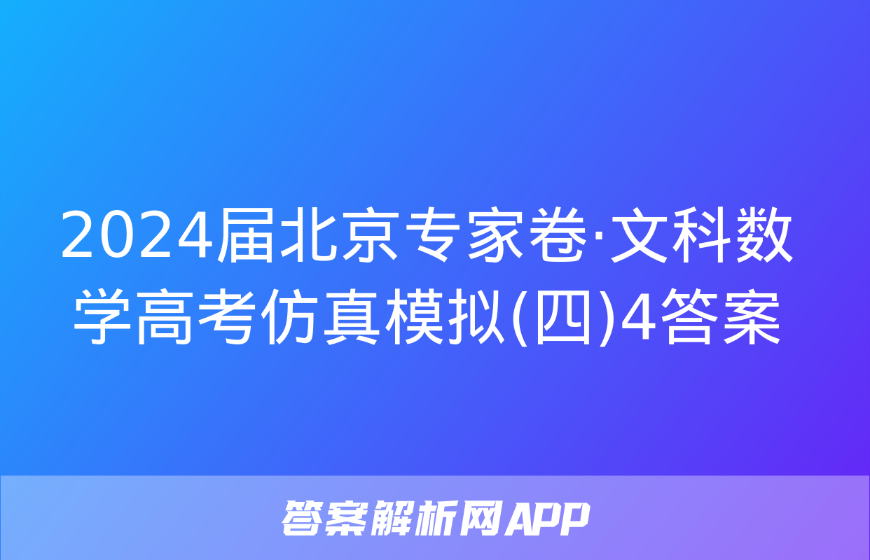 2024届北京专家卷·文科数学高考仿真模拟(四)4答案