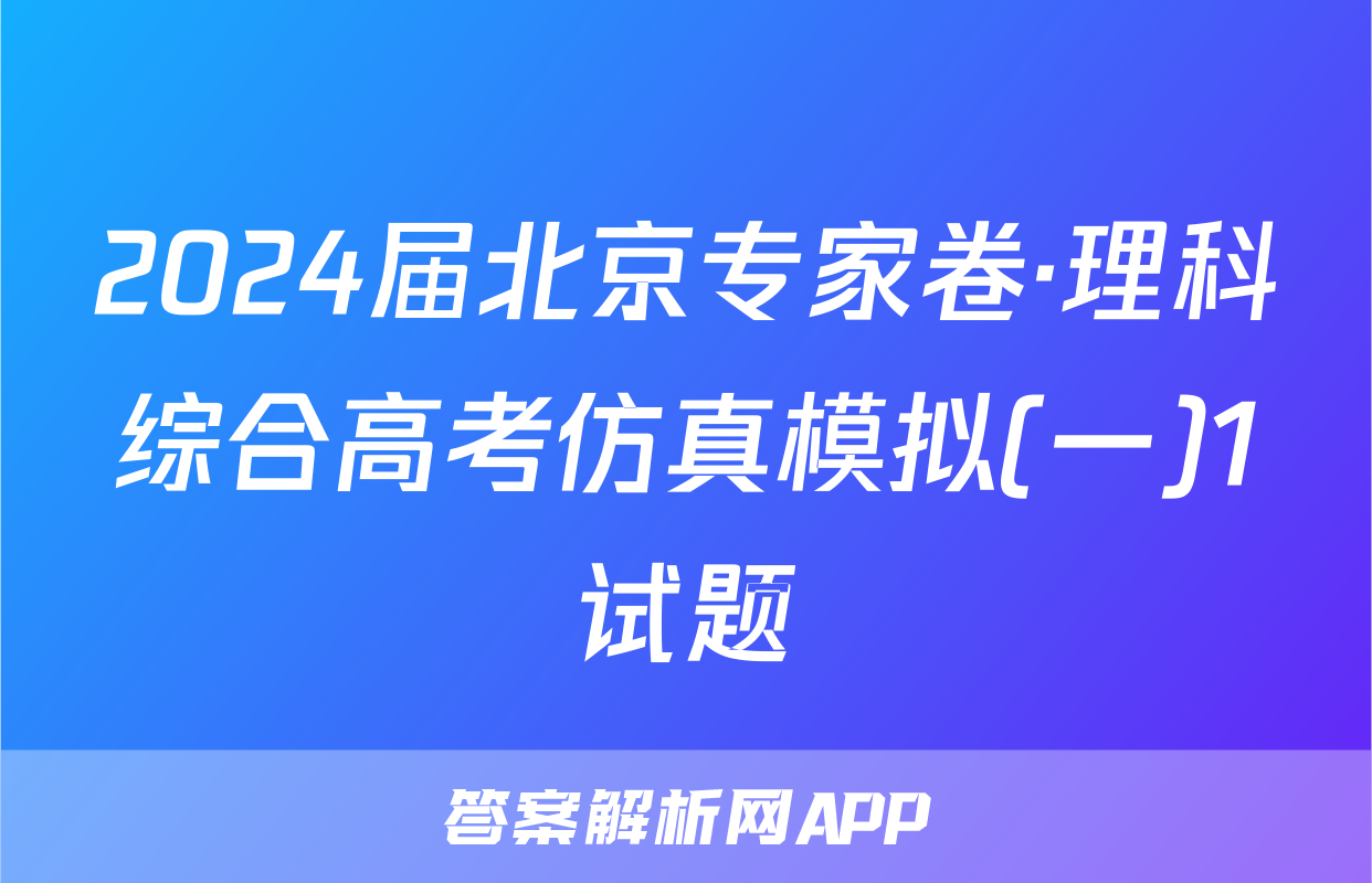 2024届北京专家卷·理科综合高考仿真模拟(一)1试题
