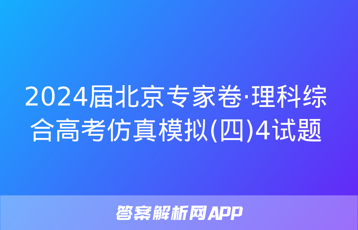 2024届北京专家卷·理科综合高考仿真模拟(四)4试题