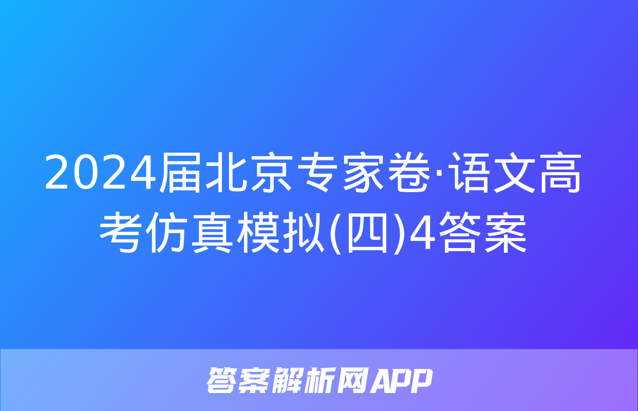 2024届北京专家卷·语文高考仿真模拟(四)4答案