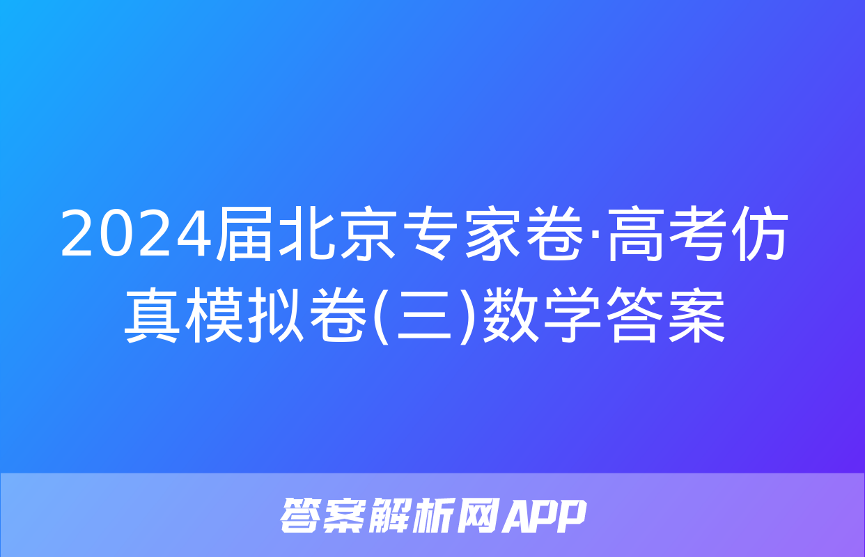 2024届北京专家卷·高考仿真模拟卷(三)数学答案