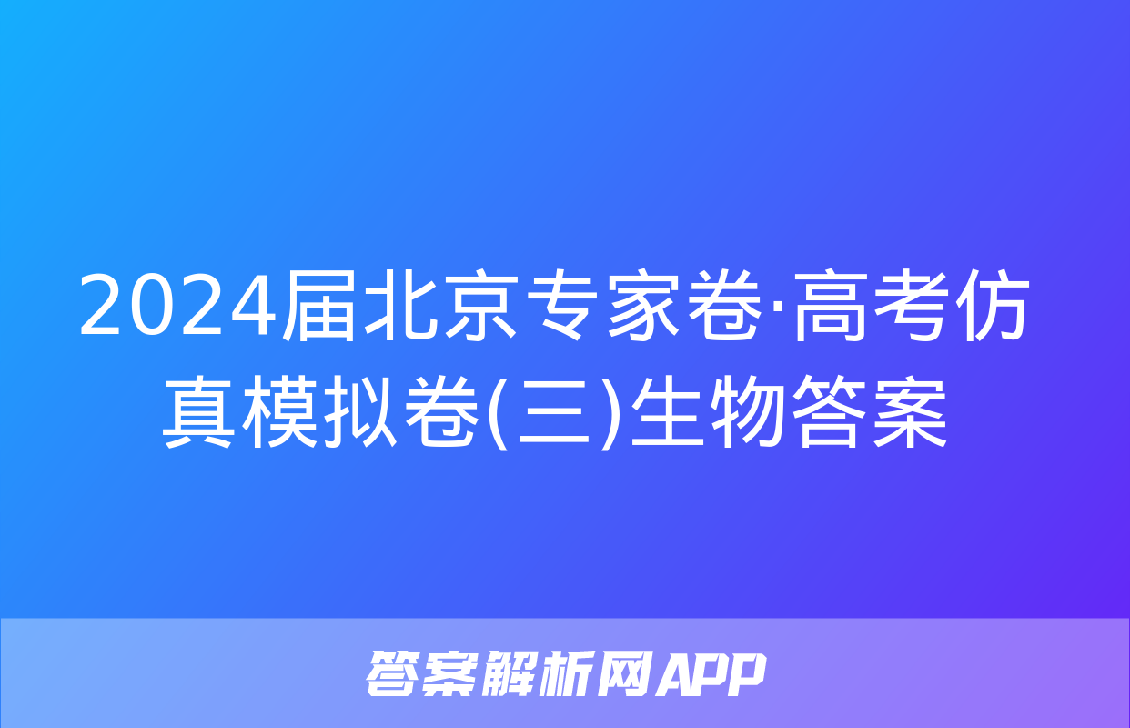 2024届北京专家卷·高考仿真模拟卷(三)生物答案