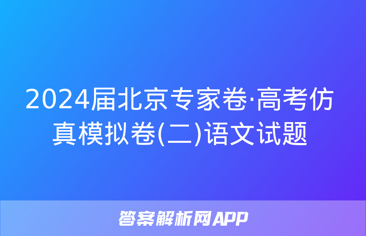 2024届北京专家卷·高考仿真模拟卷(二)语文试题