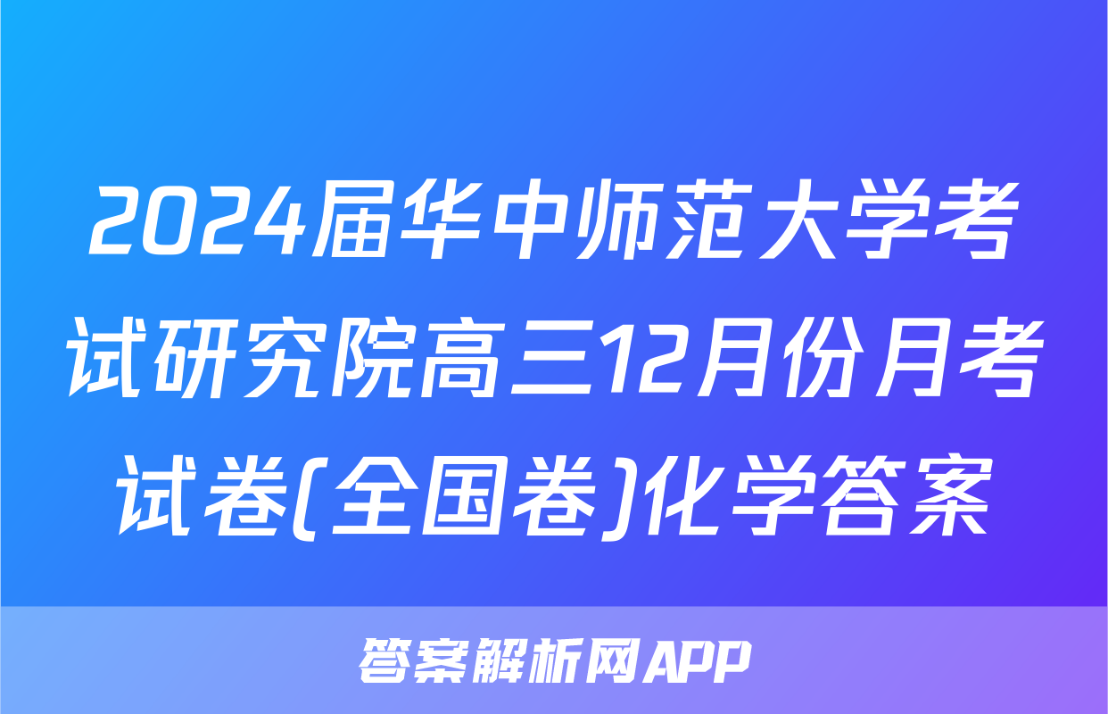 2024届华中师范大学考试研究院高三12月份月考试卷(全国卷)化学答案