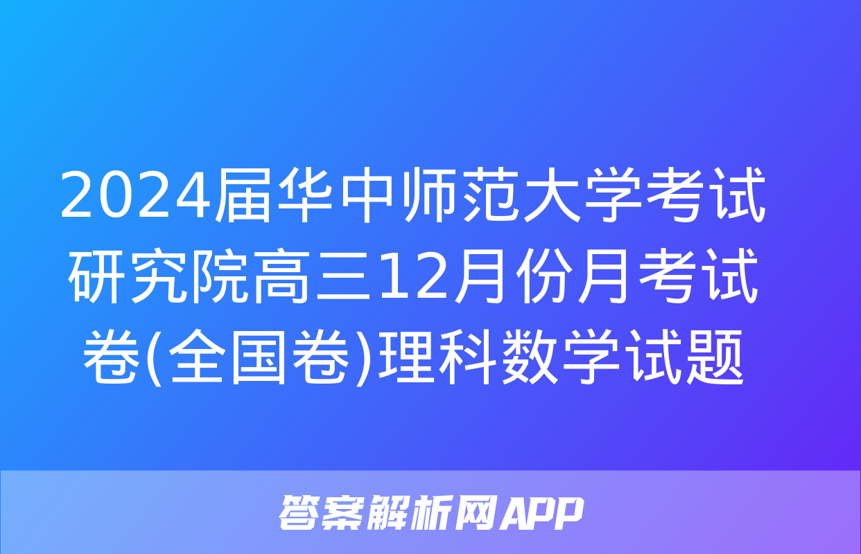 2024届华中师范大学考试研究院高三12月份月考试卷(全国卷)理科数学试题