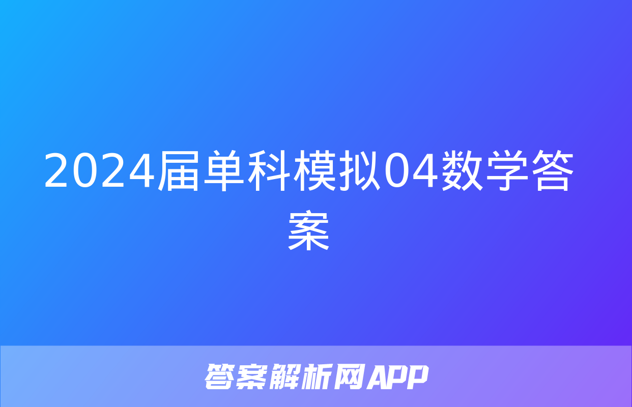 2024届单科模拟04数学答案