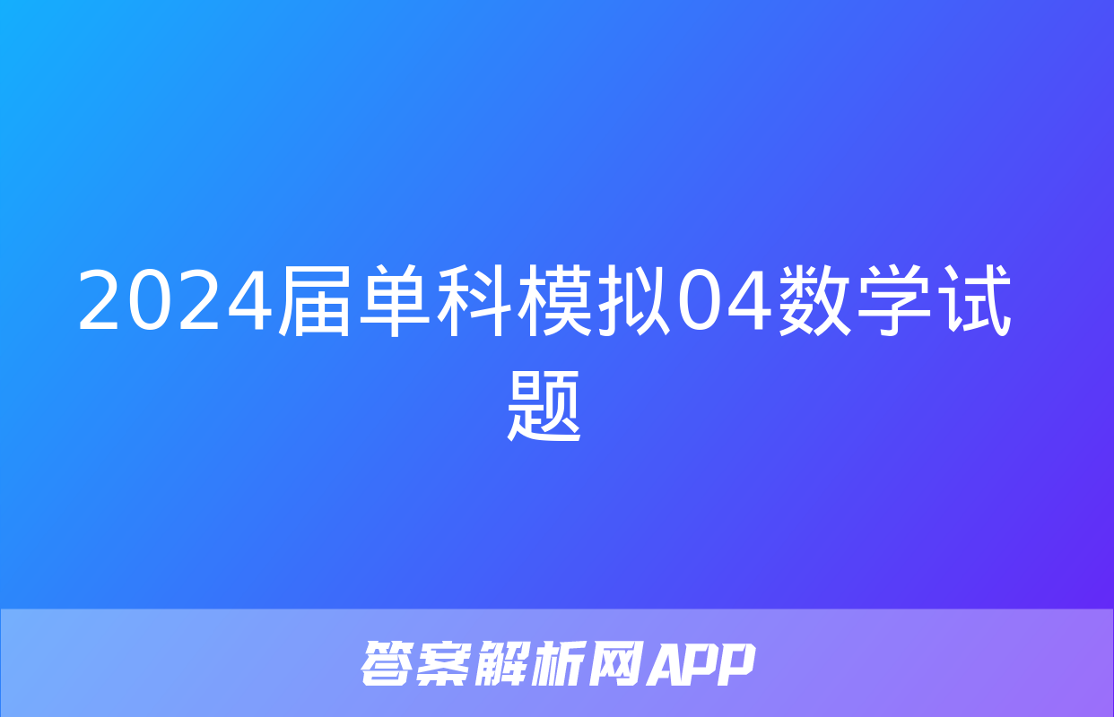 2024届单科模拟04数学试题