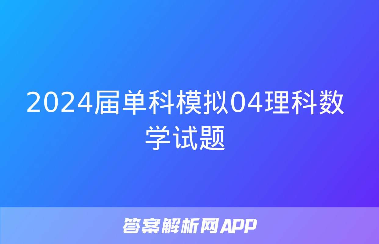 2024届单科模拟04理科数学试题