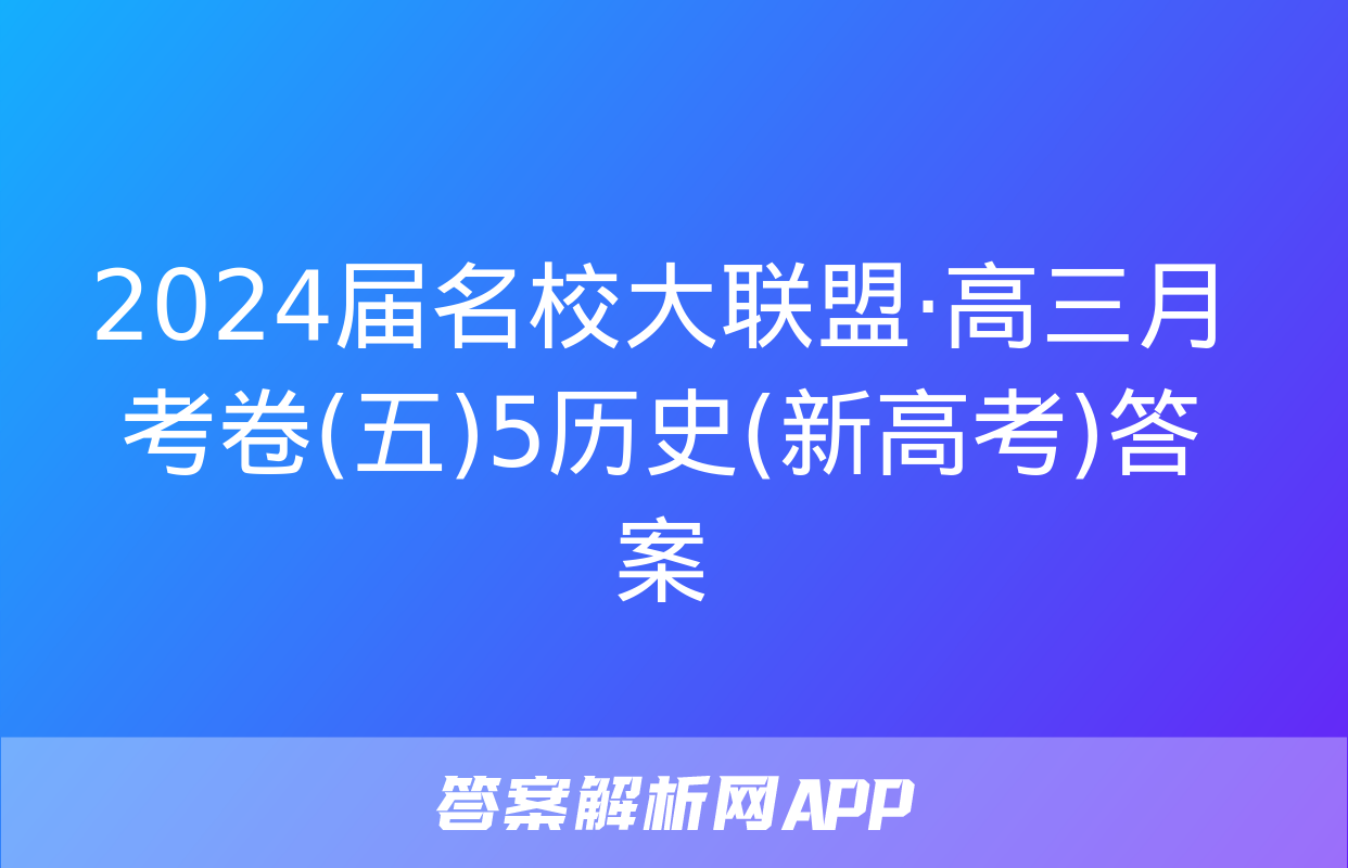 2024届名校大联盟·高三月考卷(五)5历史(新高考)答案