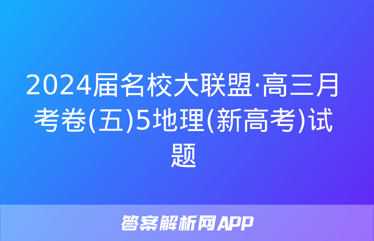 2024届名校大联盟·高三月考卷(五)5地理(新高考)试题