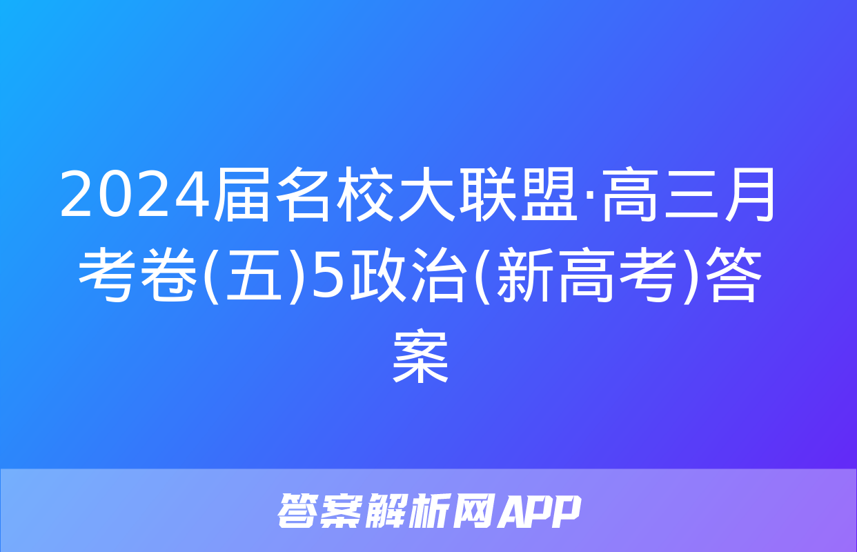 2024届名校大联盟·高三月考卷(五)5政治(新高考)答案