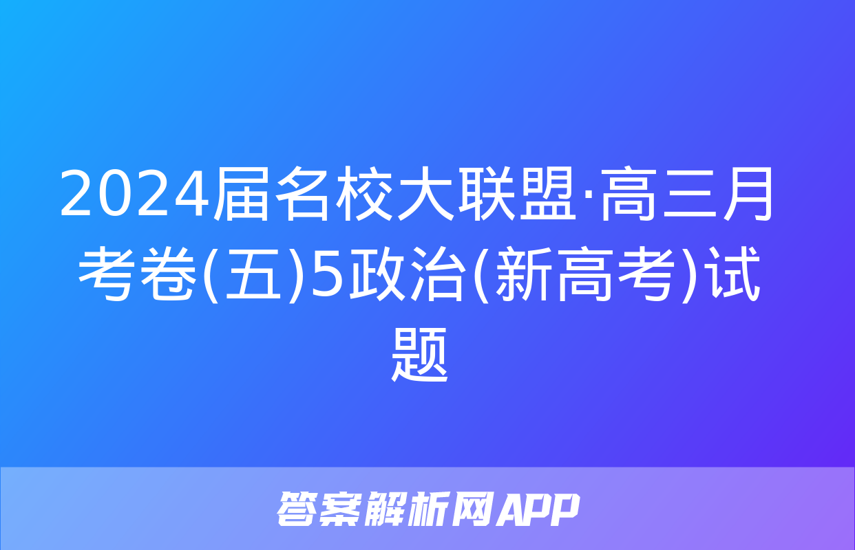 2024届名校大联盟·高三月考卷(五)5政治(新高考)试题