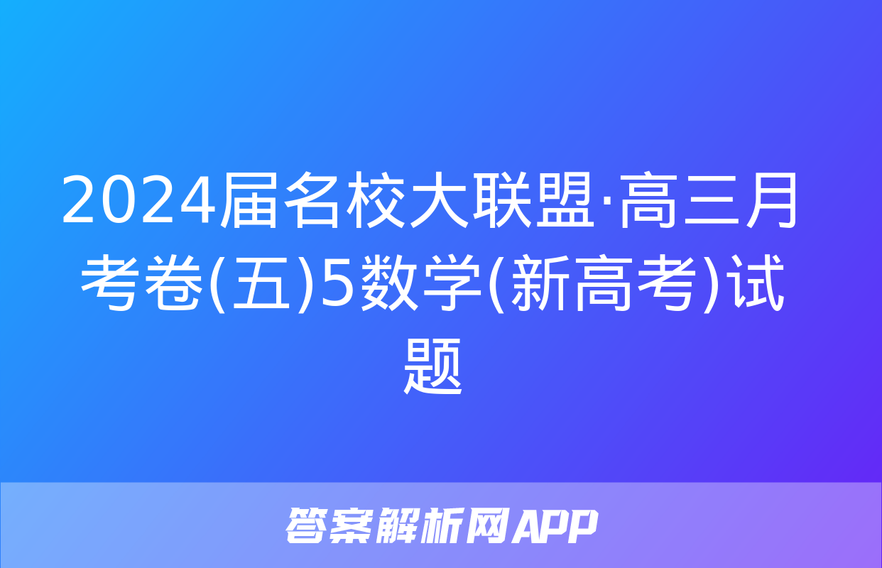 2024届名校大联盟·高三月考卷(五)5数学(新高考)试题