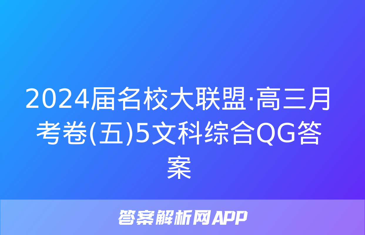 2024届名校大联盟·高三月考卷(五)5文科综合QG答案