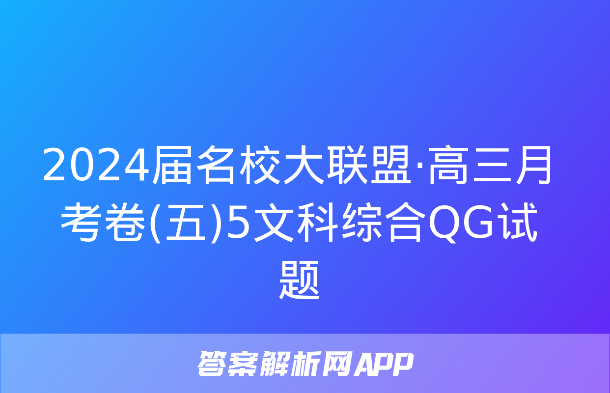 2024届名校大联盟·高三月考卷(五)5文科综合QG试题