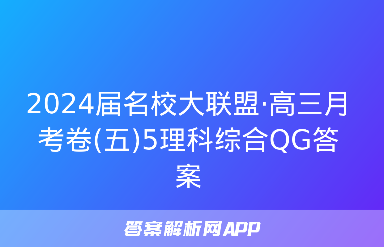 2024届名校大联盟·高三月考卷(五)5理科综合QG答案